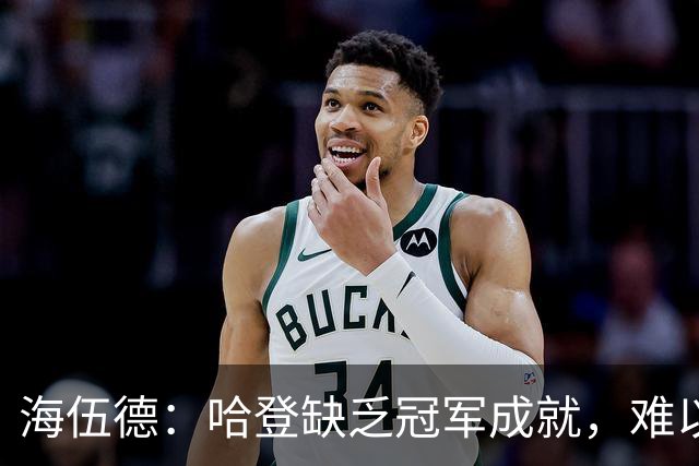 海伍德：哈登缺乏冠军成就，难以与科比韦德并论