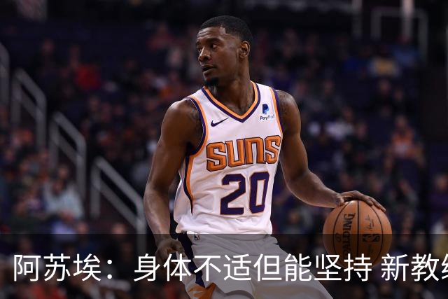 阿苏埃：身体不适但能坚持 新教练组强调团队合作